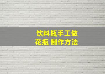 饮料瓶手工做花瓶 制作方法